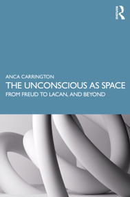 The Unconscious as Space (From Freud to Lacan, and Beyond) by Anca Carrington, 9780367343538