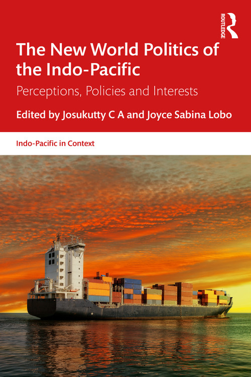 The New World Politics of the Indo-Pacific (Perceptions, Policies and Interests) by Josukutty C A, Joyce Sabina Lobo, 9781032766393