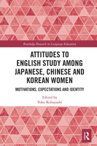 Attitudes to English Study among Japanese, Chinese and Korean Women (Motivations, Expectations and Identity) by Yoko Kobayashi, 9780367610753