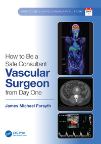 How to be a Safe Consultant Vascular Surgeon from Day One (The Unofficial Guide to Passing the FRCS (VASC)) by James Forsyth, 9781032285474