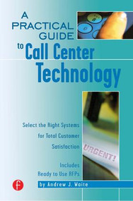 A Practical Guide to Call Center Technology (Select the Right Systems for Total Customer Satisfaction) by Andrew Waite, 9781578200948