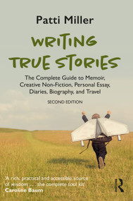Writing True Stories (The Complete Guide to Memoir, Creative Non-Fiction, Personal Essay, Diaries, Biography, and Travel) - 9781032765631 by Patti Miller, 9781032765631