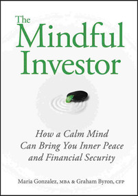 The Mindful Investor (How a Calm Mind Can Bring You Inner Peace and Financial Security) by Maria Gonzalez, Graham Byron, 9780470737668
