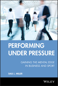 Performing Under Pressure (Gaining the Mental Edge in Business and Sport) by Saul L. Miller, 9780470737644