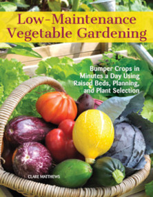 Low-Maintenance Vegetable Gardening (Bumper Crops in Minutes a Day Using Raised Beds, Planning, and Plant Selection) by Clare Matthews, 9781620082478