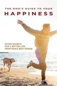 The Dog's Guide to Your Happiness (Seven Secrets for a Better Life from Man's Best Friend) by Garry McDaniel, Sharon Massen, 9781621871682