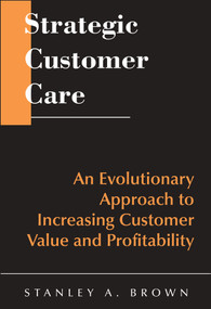 Strategic Customer Care (An Evolutionary Approach to Increasing Customer Value and Profitability) by Stanley A. Brown, 9780471643425