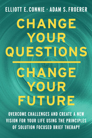 Change Your Questions, Change Your Future (Learn to Shift Your Perspective, Overcome Obstacles, and Create Lasting Change--One Question at a Time) by Elliott E. Connie, MA, LPC, Adam S. Froerer, PhD, LMFT, 9781401970529