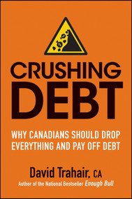 Crushing Debt (Why Canadians Should Drop Everything and Pay Off Debt) by David Trahair, 9781118092200