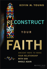 Reconstruct Your Faith (Ancient Ways to Make Your Relationship with God Whole Again) by Kevin M. Young, 9781394219490
