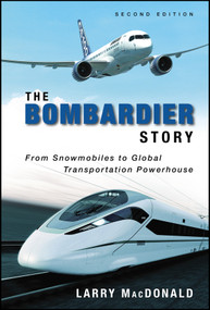 The Bombardier Story (From Snowmobiles to Global Transportation Powerhouse) by Larry MacDonald, 9781118482940