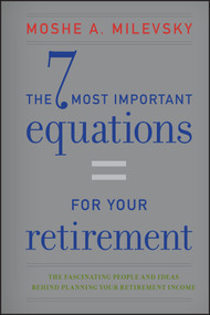 The 7 Most Important Equations for Your Retirement (The Fascinating People and Ideas Behind Planning Your Retirement Income) by Moshe A. Milevsky, 9781118291535