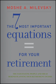 The 7 Most Important Equations for Your Retirement (The Fascinating People and Ideas Behind Planning Your Retirement Income) by Moshe A. Milevsky, 9781118291535