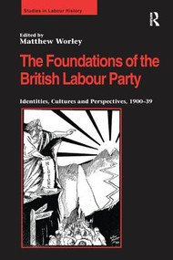 The Foundations of the British Labour Party (Identities, Cultures and Perspectives, 1900-39) by Matthew Worley, 9781138249486