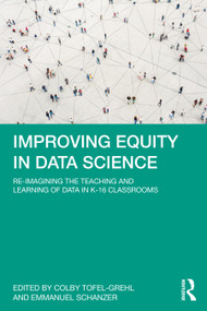 Improving Equity in Data Science (Re-Imagining the Teaching and Learning of Data in K-16 Classrooms) by Colby Tofel-Grehl, Emmanuel Schanzer, 9781032428628