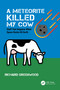 A Meteorite Killed My Cow (Stuff That Happens When Space Rocks Hit Earth) by Richard Greenwood, 9780367774486