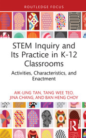 STEM Inquiry and Its Practice in K-12 Classrooms (Activities, Characteristics, and Enactment) by Aik-Ling Tan, Tang Wee Teo, Jina Chang, Ban Heng Choy, 9781032727578