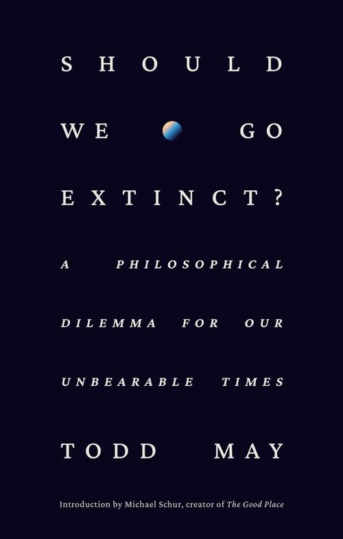 Should We Go Extinct? (A Philosophical Dilemma for Our Unbearable Times) by Todd May, Michael Schur, 9780593798720