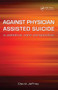 Against Physician Assisted Suicide (A Palliative Care Perspective) by David Jeffrey, Fraser Macfarlane, 9781846191862