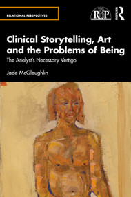 Clinical Storytelling, Art and the Problems of Being (The Analyst's Necessary Vertigo) by Jade McGleughlin, 9781032670324