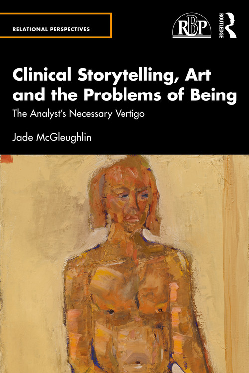 Clinical Storytelling, Art and the Problems of Being (The Analyst's Necessary Vertigo) by Jade McGleughlin, 9781032670324