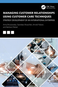 Managing Customer Relationships Using Customer Care Techniques (Strategy Development of an International Enterprise) by Anna Brzozowska, Stanisław Brzeziński, Arnold Pabian, Barbara Pabian, 9781032713908