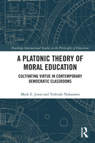 A Platonic Theory of Moral Education (Cultivating Virtue in Contemporary Democratic Classrooms) by Mark Jonas, Yoshiaki Nakazawa, 9780367556525