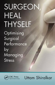 Surgeon, Heal Thyself (Optimising Surgical Performance by Managing Stress) by Uttam Shiralkar, 9781498724036
