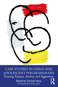 Case Studies in Child and Adolescent Psychoanalysis (Treating Trauma, Anxiety and Aggression) by Christel Airas, 9781032590097