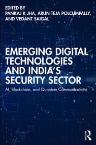 Emerging Digital Technologies and India's Security Sector (AI, Blockchain, and Quantum Communications) by Pankaj K Jha, Arun Teja Polcumpally, Vedant Saigal, 9781032773704