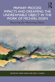 Primary Process Impacts and Dreaming the Undreamable Object in the Work of Michael Eigen (Becoming the Welcoming Object) by Loray Daws, Keri S. Cohen, 9781032346045