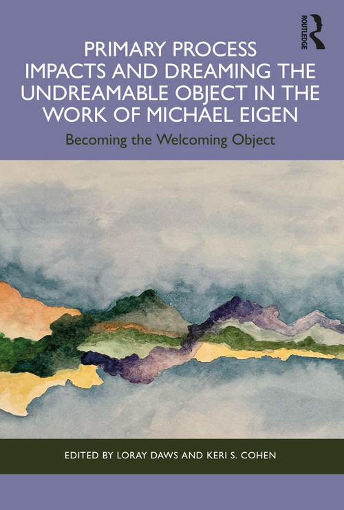 Primary Process Impacts and Dreaming the Undreamable Object in the Work of Michael Eigen (Becoming the Welcoming Object) by Loray Daws, Keri S. Cohen, 9781032346045