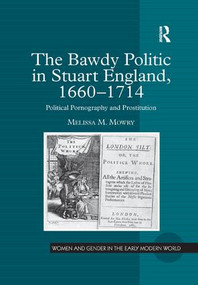 The Bawdy Politic in Stuart England, 1660-1714 (Political Pornography and Prostitution) by Melissa M. Mowry, 9781138266582