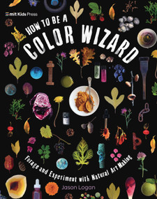 How to Be a Color Wizard: Forage and Experiment with Natural Art Making by Jason Logan, Jason Logan, 9781536229400