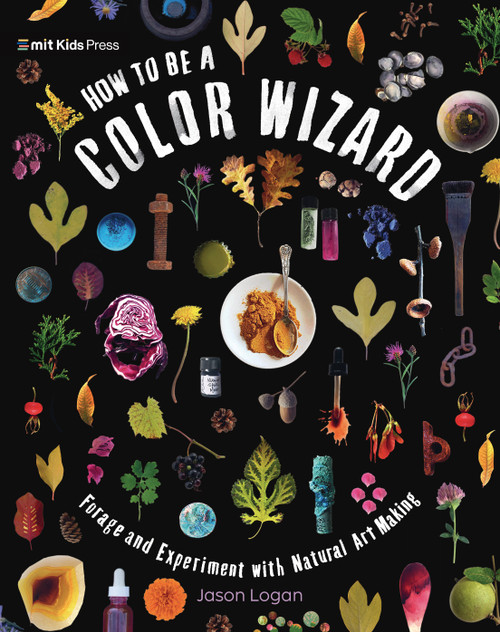 How to Be a Color Wizard: Forage and Experiment with Natural Art Making by Jason Logan, Jason Logan, 9781536229400