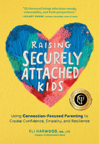 Raising Securely Attached Kids (Using Connection-Focused Parenting to Create Confidence, Empathy, and Resilience) by Eli Harwood, M.A., LPC, 9781632175465
