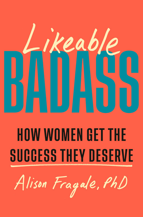 Likeable Badass (How Women Get the Success They Deserve) by Alison Fragale, PhD, 9780385549141