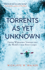 Torrents As Yet Unknown (Daring Whitewater Ventures into the World's Great River Gorges) - 9781586423902 by Wickliffe W. Walker, 9781586423902