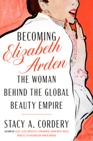 Becoming Elizabeth Arden (The Woman Behind the Global Beauty Empire) by Stacy A. Cordery, 9780525559764