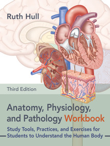 Anatomy, Physiology, and Pathology Workbook, Third Edition (Study Tools, Practices, and Exercises for Students to Understand the Human Body) by Ruth Hull, 9798889841241