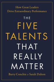The Five Talents That Really Matter (How Great Leaders Drive Extraordinary Performance) by Barry Conchie, Sarah Dalton, 9780306833403