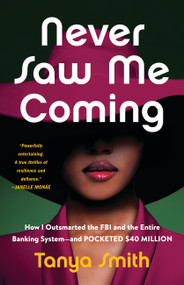 Never Saw Me Coming (How I Outsmarted the FBI and the Entire Banking System-and Pocketed $40 Million) by Tanya Smith, 9780316569163