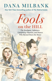 Fools on the Hill (The Hooligans, Saboteurs, Conspiracy Theorists, and Dunces Who Burned Down the House) by Dana Milbank, 9780316570923