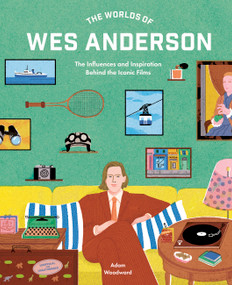 The Worlds of Wes Anderson (The Influences and Inspiration Behind the Iconic Films) by Adam Woodward, 9780711282162