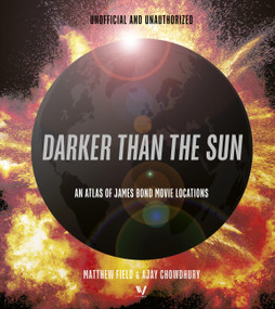 Darker than the Sun (An Atlas of James Bond Movie Locations) by Matthew Field, Ajay Chowdhury, 9780711293267