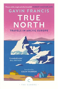 True North: Travels in Arctic Europe by Gavin Francis, 9781837261956