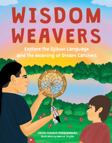 Wisdom Weavers (Explore the Ojibwe Language and the Meaning of Dream Catchers) by James Vukelich Kaagegaabaw, Marcus Trujillo, 9780760387191