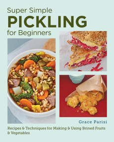 Super Simple Pickling for Beginners (Recipes and Techniques for Making and Using Brined Fruits and Vegetables) by Grace Parisi, 9780760390764