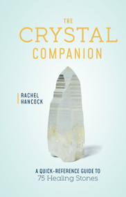 The Crystal Companion (A Quick-Reference Guide to 75 Healing Stones) by Rachel Hancock, 9780760391297