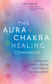 The Aura & Chakra Healing Companion (A Beginner's Guide to Healing and Balancing Your Energy Body) by Kat Fowler, 9780760391334